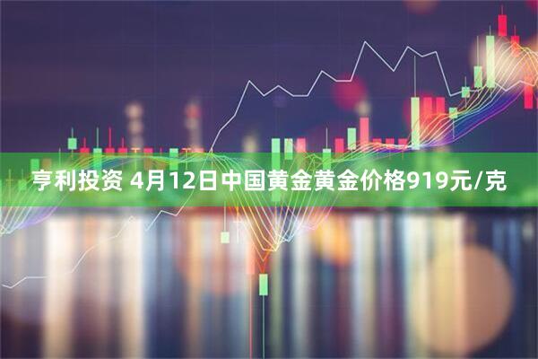 亨利投资 4月12日中国黄金黄金价格919元/克