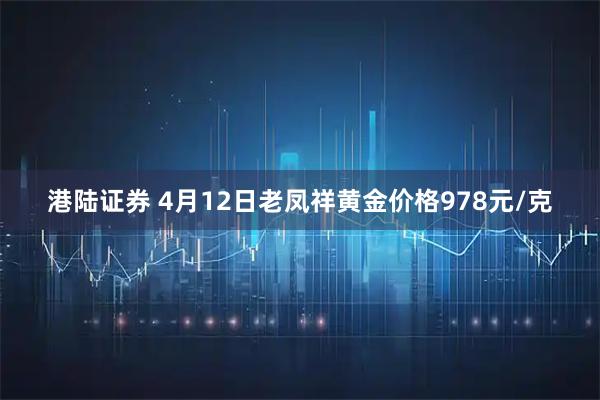 港陆证券 4月12日老凤祥黄金价格978元/克