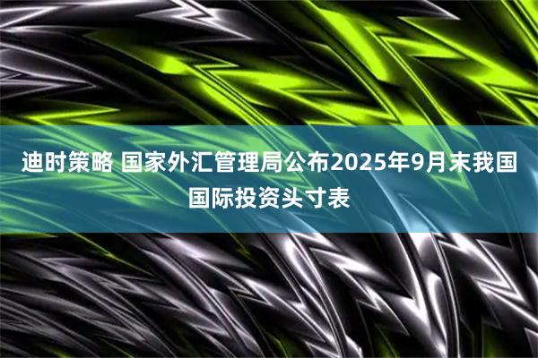 迪时策略 国家外汇管理局公布2025年9月末我国国际投资头寸表