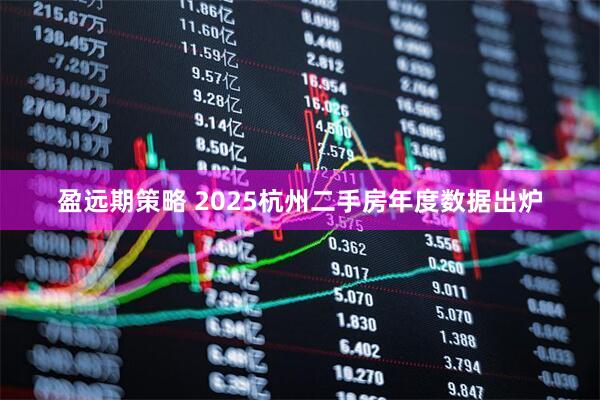 盈远期策略 2025杭州二手房年度数据出炉