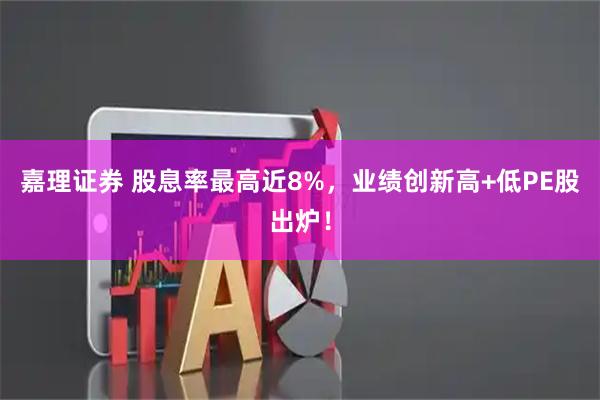 嘉理证券 股息率最高近8%，业绩创新高+低PE股出炉！