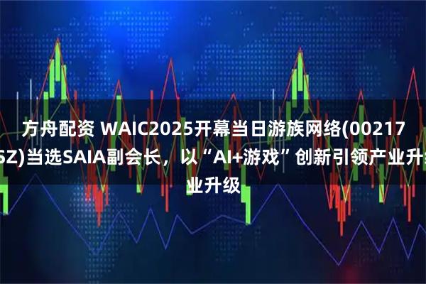 方舟配资 WAIC2025开幕当日游族网络(002174SZ)当选SAIA副会长，以“AI+游戏”创新引领产业升级