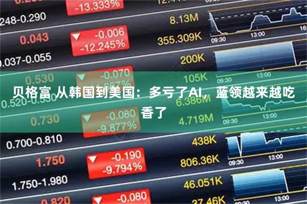贝格富 从韩国到美国：多亏了AI，蓝领越来越吃香了